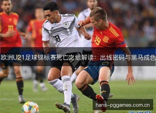欧洲U21足球锦标赛死亡之组解读:出线密码与黑马成色 欧洲U21足球锦标赛死亡之组解读:出线密码与黑马成色
