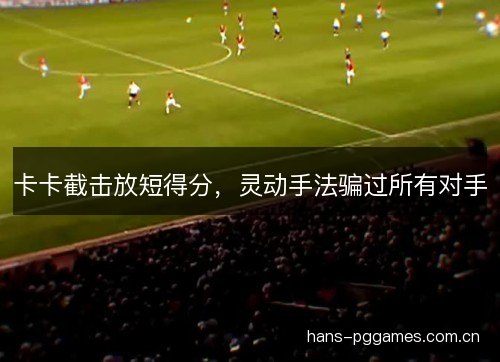 卡卡截击放短得分，灵动手法骗过所有对手