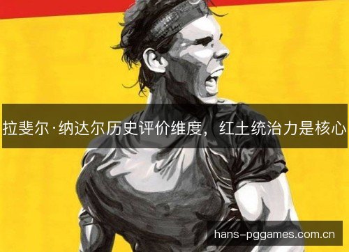 拉斐尔·纳达尔历史评价维度,红土统治力是核心 拉斐尔·纳达尔历史评价维度,红土统治力是核心