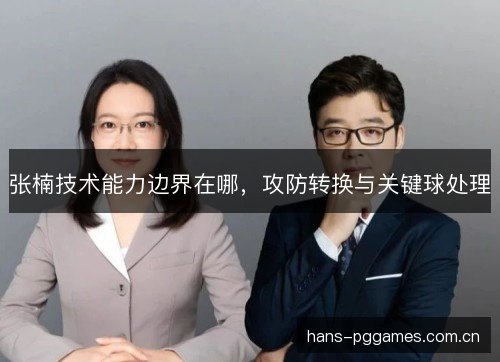 张楠技术能力边界在哪,攻防转换与关键球处理 张楠技术能力边界在哪,攻防转换与关键球处理